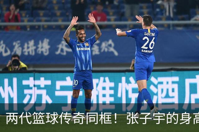 两代篮球传奇同框！张子宇的身高真相揭晓